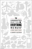 Book cover image of The Unwanted Sound of Everything We Want: A Book About Noise by Garret Keizer