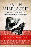 Ussama Makdisi: Faith Misplaced: The Broken Promise of U.S.-Arab Relations: 1820-2001