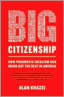 Alan Khazei: Big Citizenship: How Pragmatic Idealism Can Bring Out the Best in America