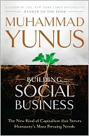 Muhammad Yunus: Building Social Business: The New Kind of Capitalism That Serves Humanity's Most Pressing Needs