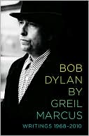 Greil Marcus: Bob Dylan by Greil Marcus: Writings 1968-2010