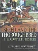 Alexander MacKay-Smith: Speed and the Thoroughbred: The Complete History
