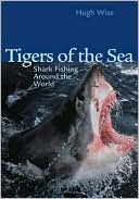 Hugh D. Wise: Tigers of the Sea: Shark Fishing Around the World