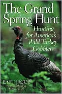 Bart Jacobs: Grand Spring Hunt: Hunting for America's Wild Turkey Gobblers