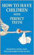 Book cover image of How to Have Children with Perfect Teeth by Frances B. Glenn