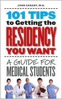 John Canady: 101 Tips to Getting the Residency You Want: A Guide for Medical Students