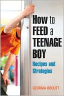 Georgia Orcutt: How to Feed a Teenage Boy: Recipes And Strategies for Good Eating