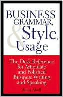 Alicia Abell: Business Grammar, Style and Usage - a Desk Reference for Articulate and Polished Business Writing and Speaking