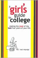 Traci Maynigo: A Girl's Guide to College: Making the Most of the Best four Years of Your Life