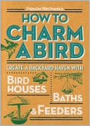 Book cover image of Popular Mechanics How to Charm a Bird: Create a Backyard Haven with Birdhouses, Baths & Feeders by C. J. Petersen