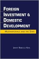 Jenny Rebecca Kehl: Foreign Investment and Domestic Development: Multinationals and the State