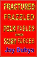 Jay Dubya: Fractured Frazzled Folk Fables and Fairy Farces