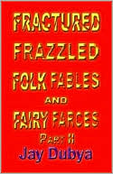 Jay Dubya: Fractured Frazzled Folk Fables and Fairy Farces, Part II