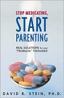 Book cover image of Stop Medicating, Start Parenting: Real Solutions for Your Problem Teenager by David B. Stein