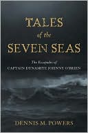 Book cover image of Tales of the Seven Seas: The Escapades of Captain Dynamite Johnny O'Brien by Dennis M. Powers
