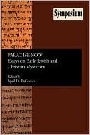 April D. DeConick: Paradise Now: Essays on Early Jewish and Christian Mysticism