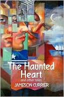 Jameson Currier: The Haunted Heart And Other Tales
