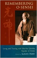 Book cover image of Remembering O-Sensei: Living and Training with Morihei Ueshiba, Founder of Aikido by Susan Perry