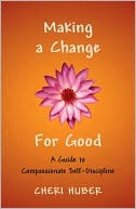 Cheri Huber: Making a Change for Good: A Guide to Compassionate Self-Discipline