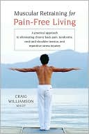 Craig Williamson: Muscular Retraining for Pain-Free Living: A Practical Approach to Eliminating Chronic Back Pain, Tendonitis, Neck and Shoulder Tension, and Repetitive Stress Injuries