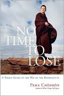 Pema Chodron: No Time to Lose: A Timely Guide to the Way of the Bodhisattva