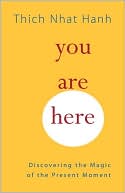 Thich Nhat Hanh: You Are Here: Discovering the Magic of the Present Moment