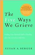 Susan A. Berger: Five Ways We Grieve: Finding Your Personal Path to Healing after the Loss of a Loved One