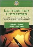 Daniel I. Small: Letters for Litigators: Essential Communications for Opposing Counsel, Witnesses, Clients, and Others