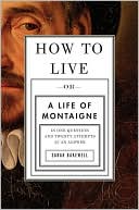 Sarah Bakewell: How to Live, or A Life of Montaigne in One Question and Twenty Attempts at an Answer