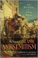 Andrew G. Bostom: The Legacy of Islamic Antisemitism: From Sacred Texts to Solemn History