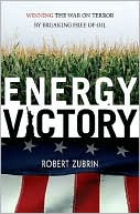 Robert Zubrin: Energy Victory: Winning the War on Terror by Breaking Free of Oil