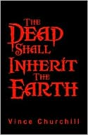 Book cover image of The Dead Shall Inherit The Earth by Vince Churchill