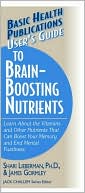 James J. Gormley: User's Guide to Brain-Boosting Supplements: Learn About the Vitamins and Other Nutrients That Can Boost Your Memory and End Mental Fuzziness