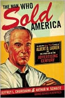 Jeffrey L. Cruikshank: The Man Who Sold America: The Amazing (but True!) Story of Albert D. Lasker and the Creation of the Advertising Century
