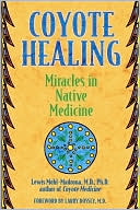 Lewis Mehl-Madrona: Coyote Healing: Miracles in Native Medicine