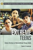 Sheila B. Anderson: Extreme Teens: Library Services to Nontraditional Young Adults