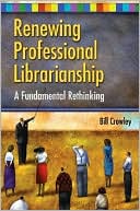 Bill Crowley: Renewing Professional Librarianship: A Fundamental Rethinking