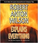 Robert Anton Wilson: Robert Anton Wilson Explains Everything (or Old Bob Exposes His Ignorance)