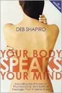 Debbie Shapiro: Your Body Speaks Your Mind: Decoding the Emotional, Psychological, and Spiritual Messages That Underlie Illness