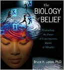Bruce H. Lipton: The Biology of Belief: Unleashing the Power of Consciousness, Matter and Miracles