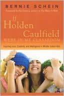 Bernie Schein: If Holden Caulfield Were in My Classroom: Inspiring Love, Creativity, and Intelligence in Middle School Kids