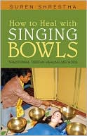 Suren Shrestha: How to Heal with Singing Bowls: Traditional Tibetan Healing Methods