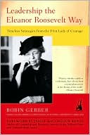 Robin Gerber: Leadership the Eleanor Roosevelt Way: Timeless Strategies from the First Lady of Courage