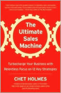 Chet Holmes: The Ultimate Sales Machine: Turbocharge Your Business with Relentless Focus on 12 Key Strategies