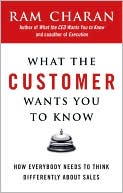 Ram Charan: What the Customer Wants You to Know: How Everybody Needs to Think Differently about Sales