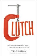 Book cover image of Clutch: Why Some People Excel under Pressure and Others Don't by Paul J. Sullivan