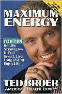 Ted Broer: Maximum Energy: Top Ten Health Strategies to Feel Great, Live Longer, and Enjoy Life
