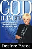 Book cover image of God Hunger: Breaking Addictions of Anorexia, Bulimia, and Compulsive Eating by Desiree Ayres