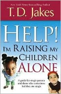 Book cover image of Help! I'm Raising My Children Alone: A Guide for Single Parents and Those Who Sometimes Feel They Are Single by T. D. Jakes