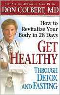 Donald Colbert: Get Healthy Through Detox and Fasting: How to Revitalize Your Body in 28 Days